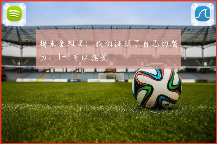 梅米舍维奇：我们证明了自己的潜力，1-1可以接受